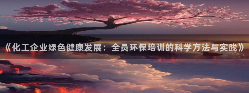 亿万剧情介绍：《化工企业绿色健康发展：全员环保培训的科学方法与实践》