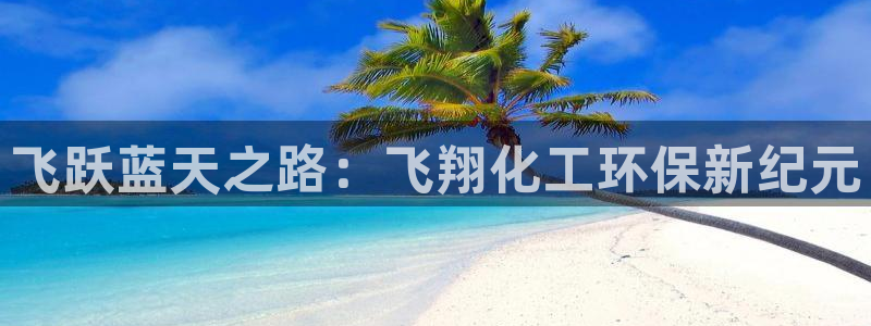 亿万先生客户端：飞跃蓝天之路：飞翔化工环保新纪元