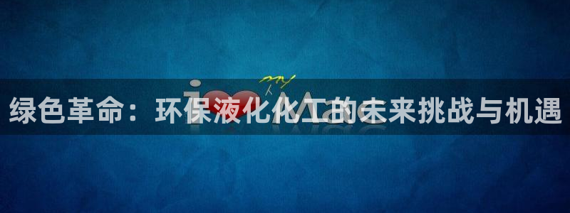 亿万先生手机客户端：绿色革命：环保液化化工的未来挑战与机遇