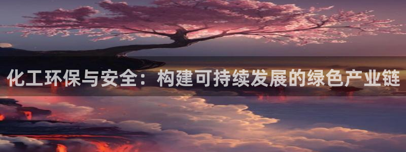 亿万百度百科：化工环保与安全：构建可持续发展的绿色产业链