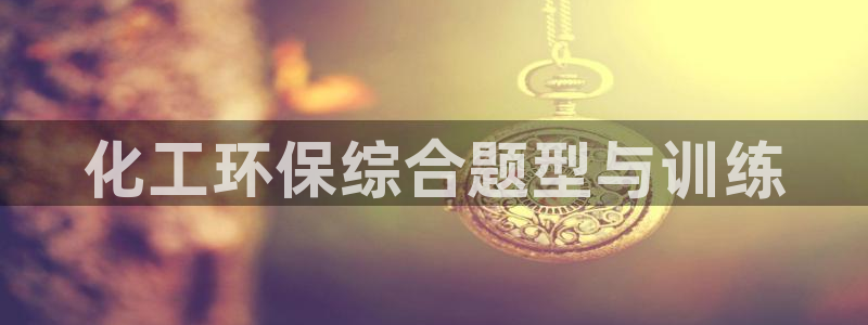 亿万先生用什么客户端：化工环保综合题型与训练