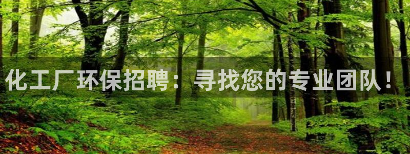 亿万先生合并网址：化工厂环保招聘：寻找您的专业团队！