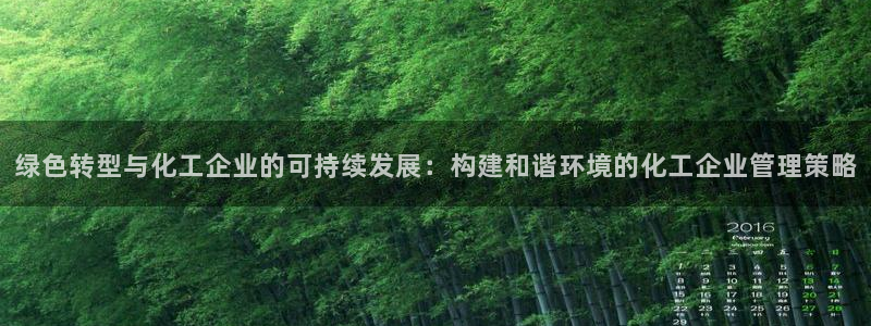 亿万先生客户端官网登录：绿色转型与化工企业的可持续发展：构建和谐环境的化工企业管理策略