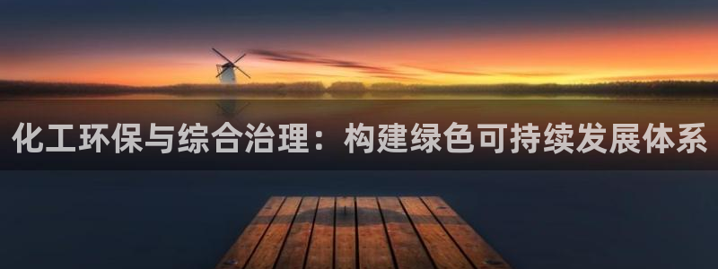 亿万app下载：化工环保与综合治理：构建绿色可持续发展体系