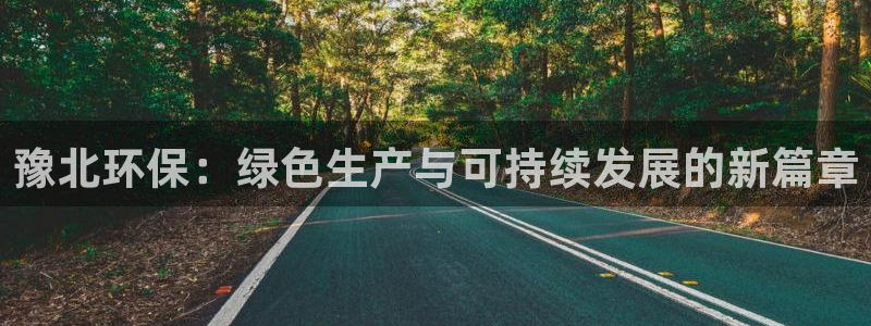 亿万笞人：豫北环保：绿色生产与可持续发展的新篇章