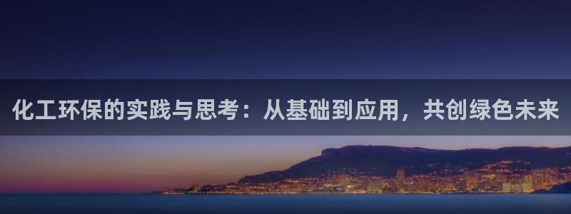亿万先生下载客户端：化工环保的实践与思考：从基础到应用，共创绿色未来