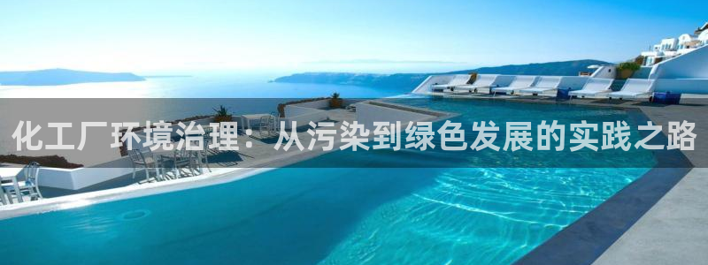 mr8001亿万先生在线存款：化工厂环境治理：从污染到绿色发展的实践之路