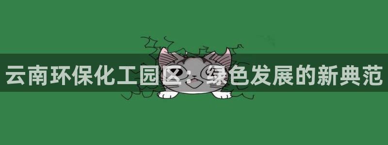 电视剧亿万：云南环保化工园区：绿色发展的新典范