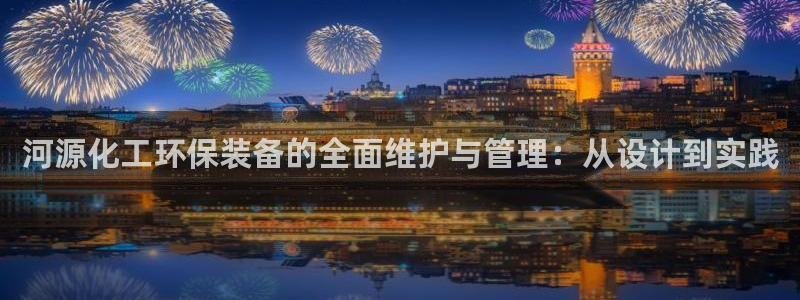 亿万先生客服联系电话：河源化工环保装备的全面维护与管理：从设计到实践