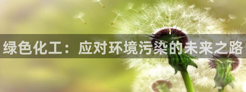亿万先生客户端下载安装：绿色化工：应对环境污染的未来之路