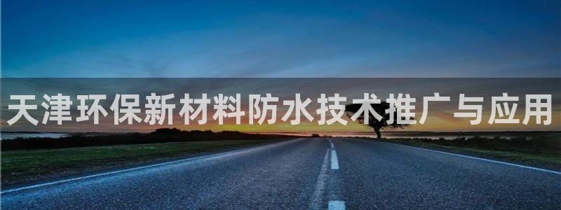 亿万集团：天津环保新材料防水技术推广与应用