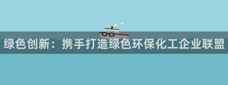 亿万网友在线实时为您解答问题：绿色创新：携手打造绿色环保化工企业联盟