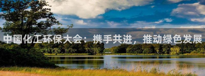 亿万先生官方客服：中国化工环保大会：携手共进，推动绿色发展