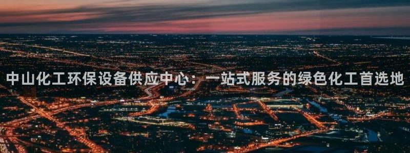 亿万先生官方网站下载手机版：中山化工环保设备供应中心：一站式服务的绿色化工首选地