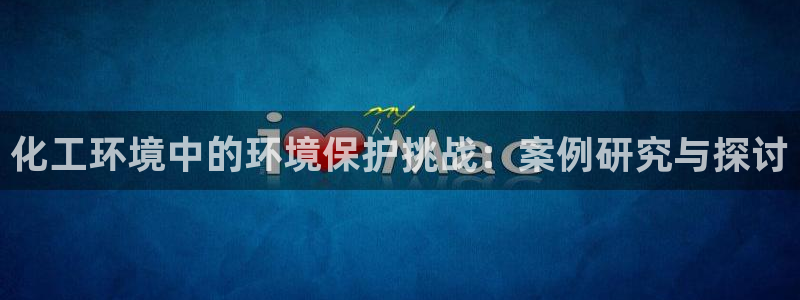 亿万先生官方网站客户端下载安装最新版：化工环境中的环境保护挑战：案例研究与探讨
