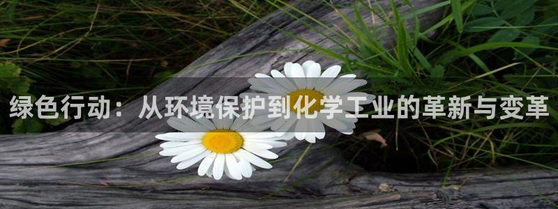 亿万官网字幕：绿色行动：从环境保护到化学工业的革新与变革