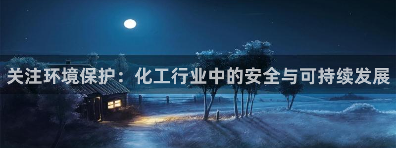 亿万百度百科官网：关注环境保护：化工行业中的安全与可持续发展