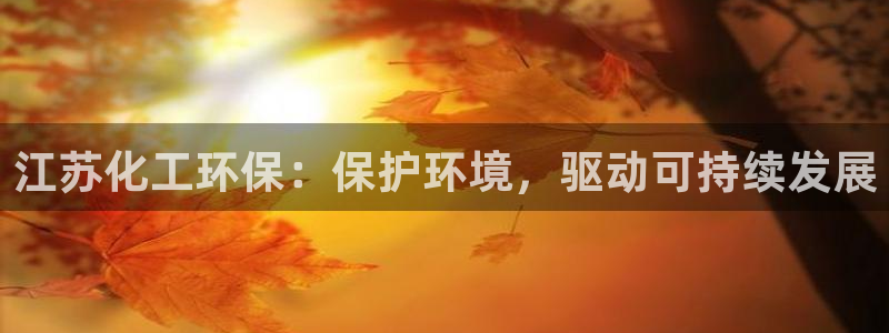 亿万千百十：江苏化工环保：保护环境，驱动可持续发展