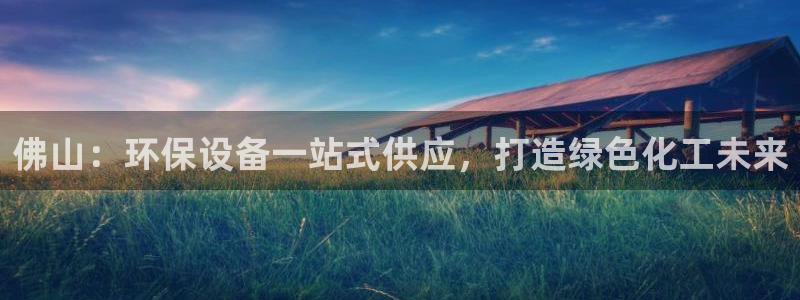 亿万首富手游：佛山：环保设备一站式供应，打造绿色化工未来