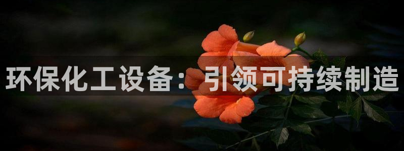 亿万先生 手机版下载：环保化工设备：引领可持续制造