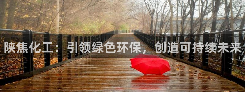 亿万讲什么：陕焦化工：引领绿色环保，创造可持续未来