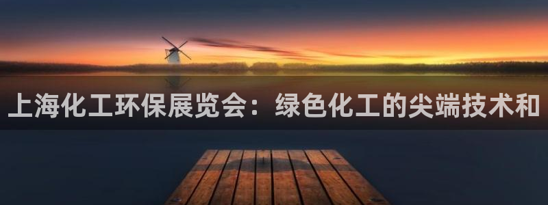 亿万首富手游兑换码：上海化工环保展览会：绿色化工的尖端技术和
