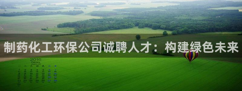 亿万先生手游下载安装：制药化工环保公司诚聘人才：构建绿色未来