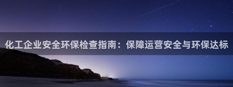亿万先生换网址了吗：化工企业安全环保检查指南：保障运营安全与环保达标