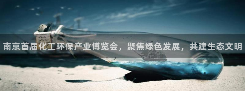 亿万先生官方客服电话：南京首届化工环保产业博览会，聚焦绿色发展，共建生态文明