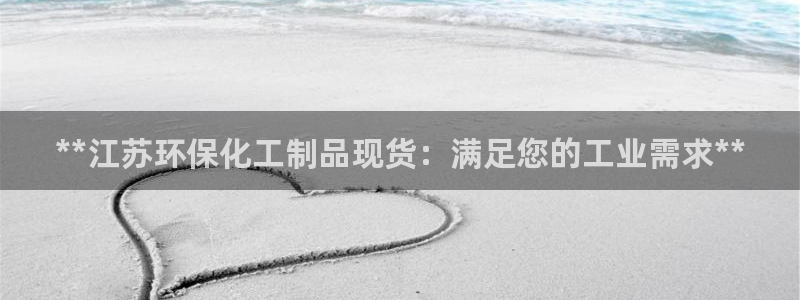 亿万先生换网址了吗：**江苏环保化工制品现货：满足您的工业需求**