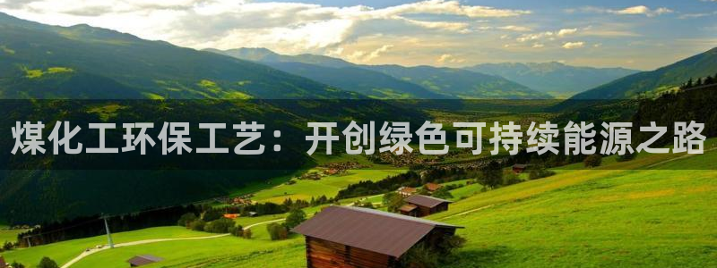 亿万国际游戏官网手机版：煤化工环保工艺：开创绿色可持续能源之路
