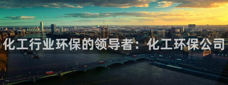 亿万官网字幕：化工行业环保的领导者：化工环保公司