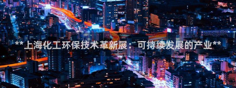 亿万app下载：**上海化工环保技术革新展：可持续发展的产业**