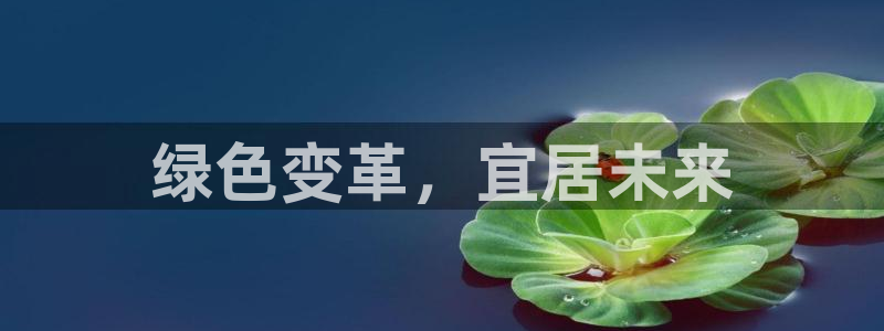 亿万先生手机版：绿色变革，宜居未来