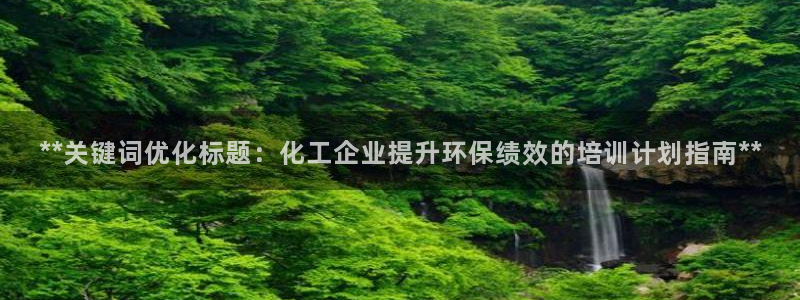 亿万先生mr008：**关键词优化标题：化工企业提升环保绩效的培训计划指南**