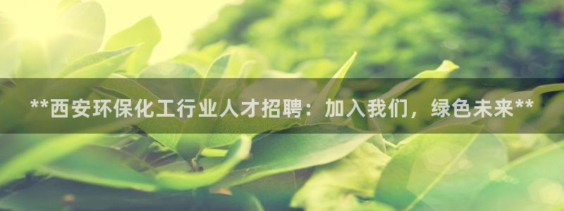 亿万先生官方网站下载手机版：**西安环保化工行业人才招聘：加入我们，绿色未来**