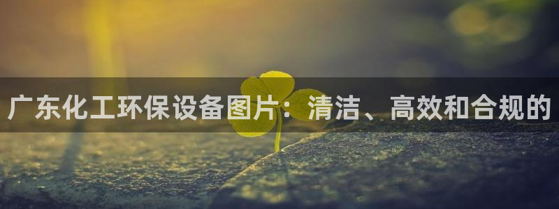 亿万集团有限公司：广东化工环保设备图片：清洁、高效和合规的