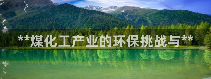 亿万客户端：**煤化工产业的环保挑战与**