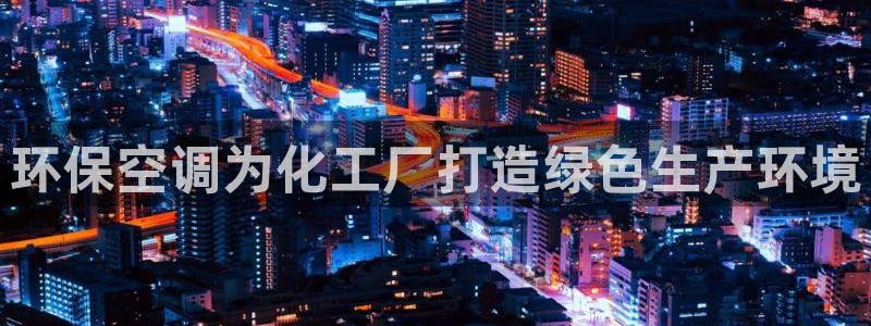 亿万先生官方网站下载：环保空调为化工厂打造绿色生产环境