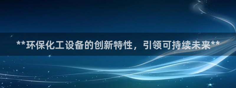亿万网络科技有限公司ceo：**环保化工设备的创新特性，引领可持续未来**