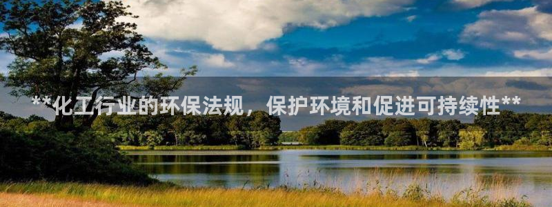 亿万先生换网址了吗知乎：**化工行业的环保法规，保护环境和促进可持续性**