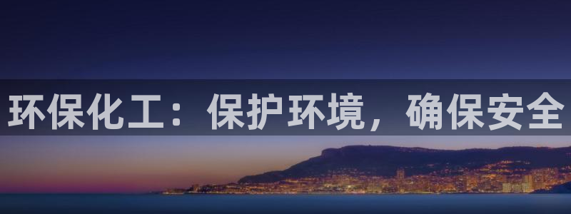 亿万先生客户端官网下载：环保化工：保护环境，确保安全