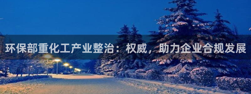 亿万先生mr01官网 - 亿万先生手机版入：环保部重化工产业整治：权威，助力企业合规发展