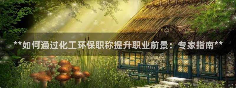 亿万百度百科：**如何通过化工环保职称提升职业前景：专家指南**