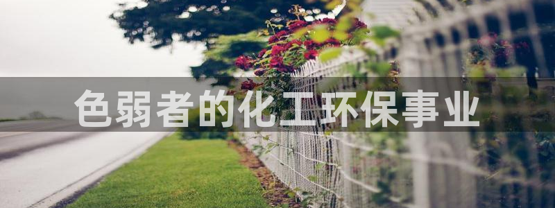 亿万先生换网址了吗知乎：色弱者的化工环保事业