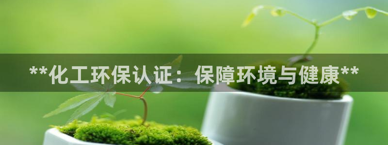 亿万小说免费阅读全文：**化工环保认证：保障环境与健康**