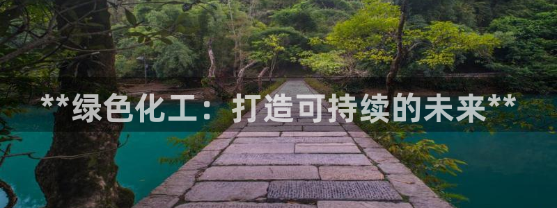 亿万先生app：**绿色化工：打造可持续的未来**