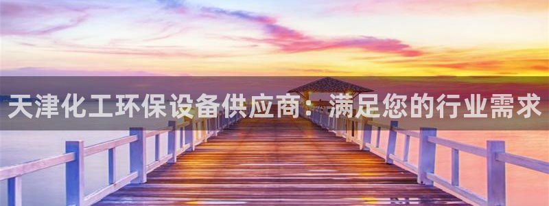 亿万先生网站：天津化工环保设备供应商：满足您的行业需求
