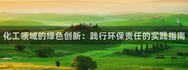 亿万先生客户端官网下载：化工领域的绿色创新：践行环保责任的实践指南