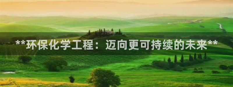亿万先生 手机版下载：**环保化学工程：迈向更可持续的未来**
